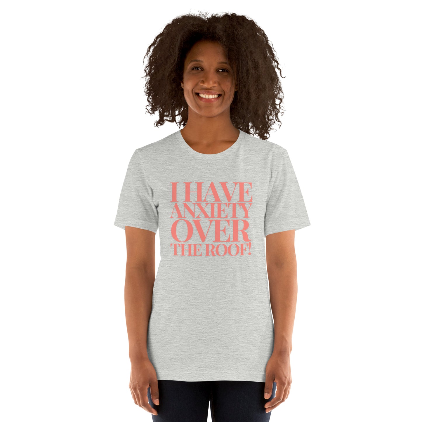 I have anxiety over the roof! Unisex t-shirt
