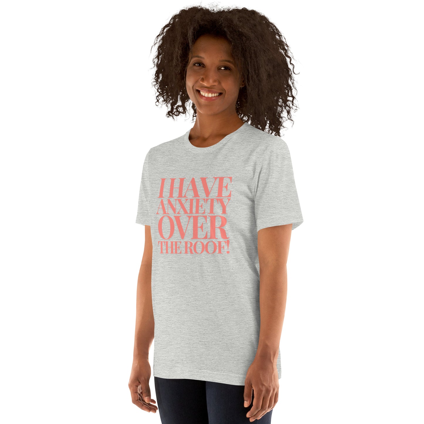 I have anxiety over the roof! Unisex t-shirt