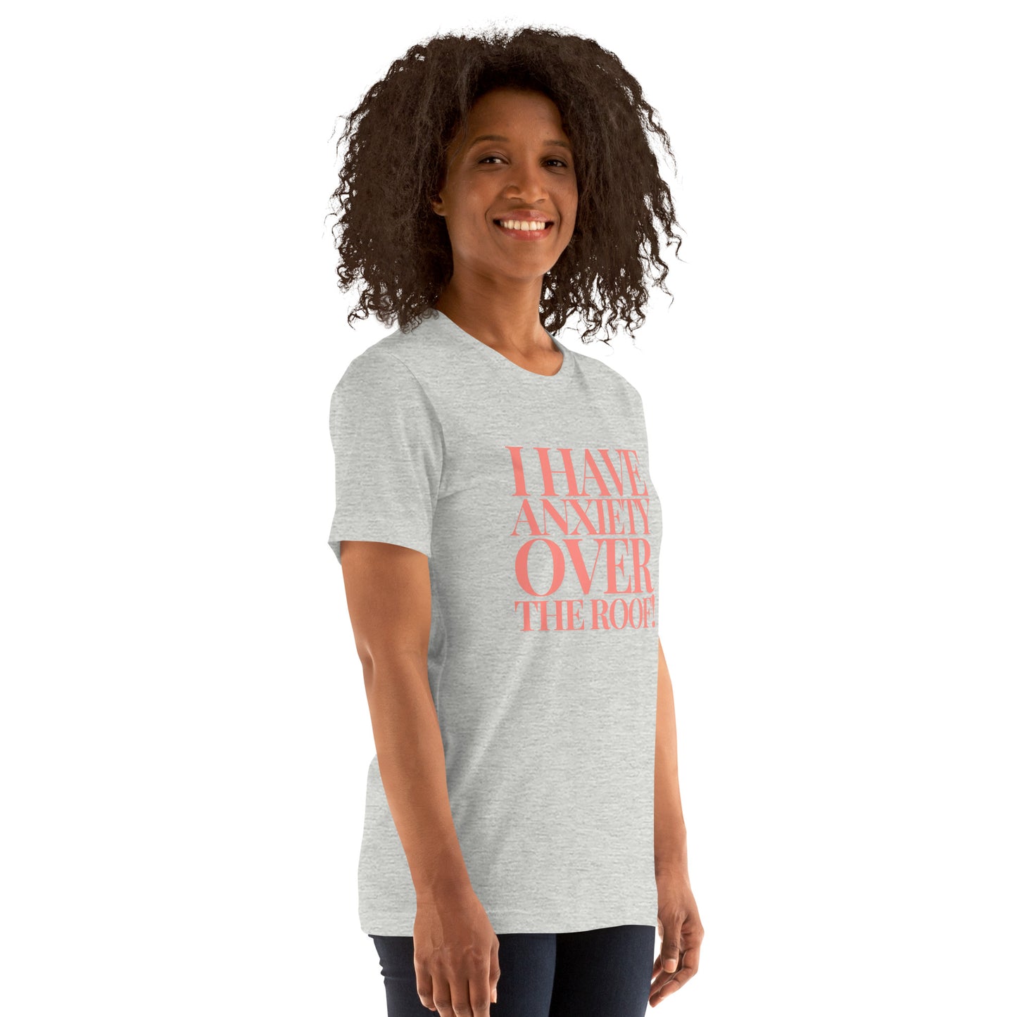 I have anxiety over the roof! Unisex t-shirt