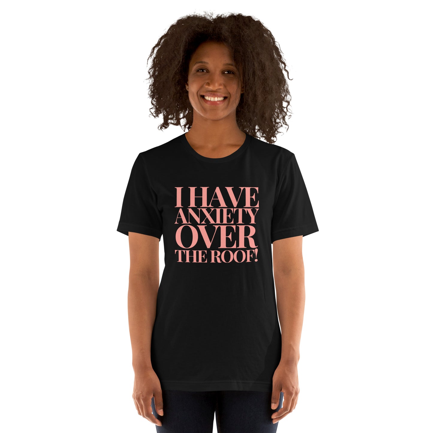 I have anxiety over the roof! Unisex t-shirt