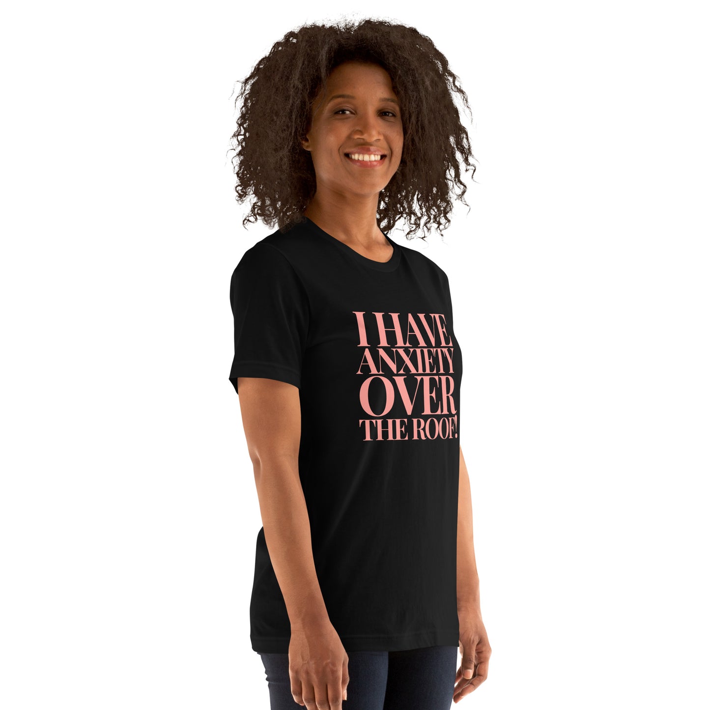 I have anxiety over the roof! Unisex t-shirt