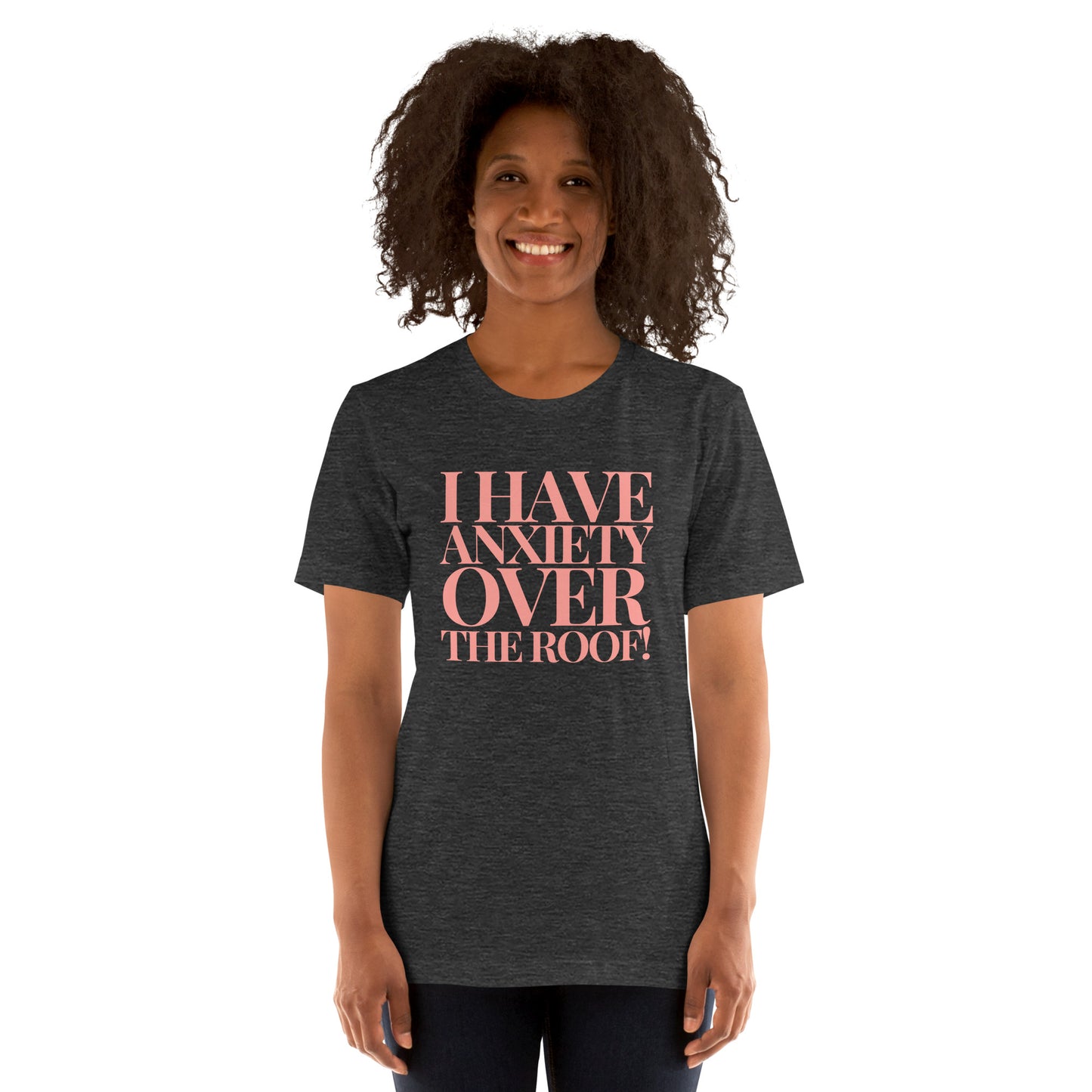 I have anxiety over the roof! Unisex t-shirt