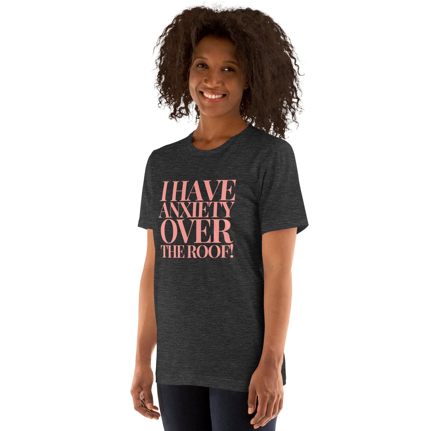 I have anxiety over the roof! Unisex t-shirt