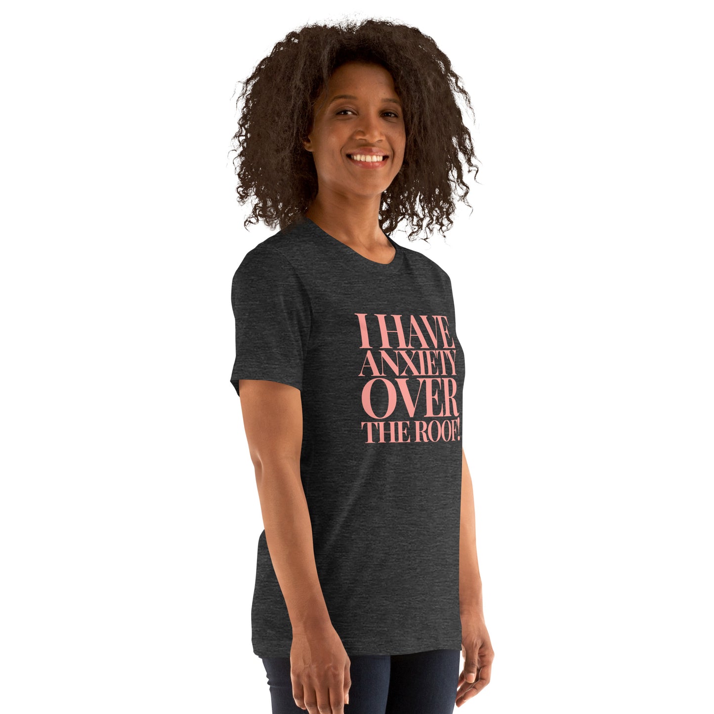 I have anxiety over the roof! Unisex t-shirt
