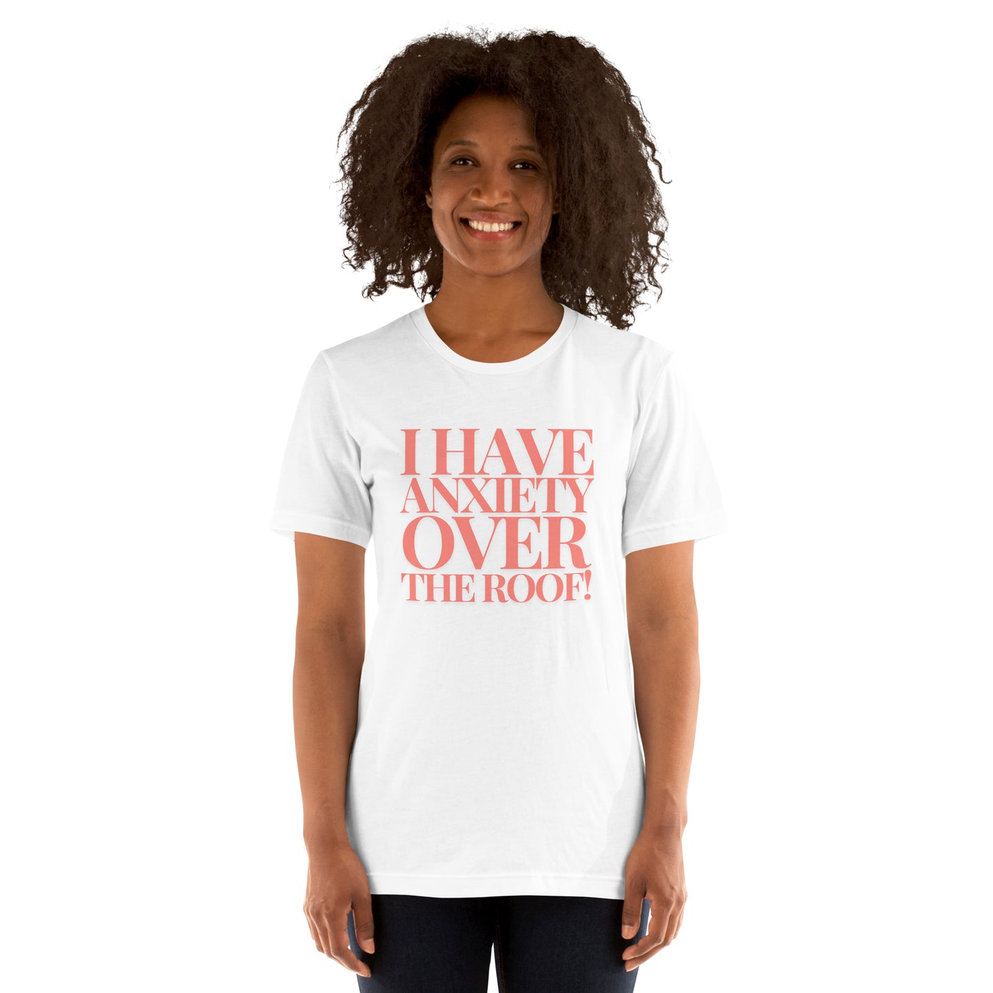 I have anxiety over the roof! Unisex t-shirt