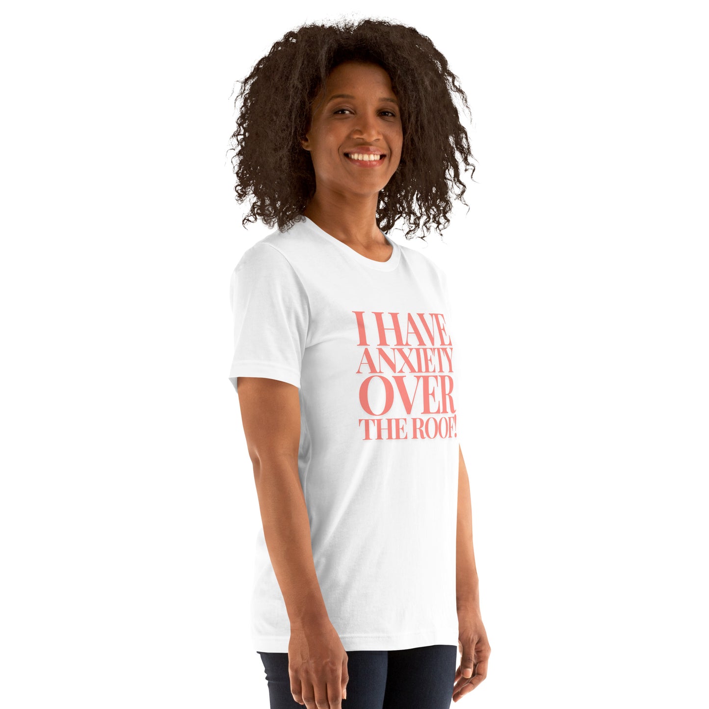 I have anxiety over the roof! Unisex t-shirt